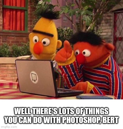 Bert and Ernie Computer | WELL THERE'S LOTS OF THINGS YOU CAN DO WITH PHOTOSHOP, BERT | image tagged in bert and ernie computer | made w/ Imgflip meme maker