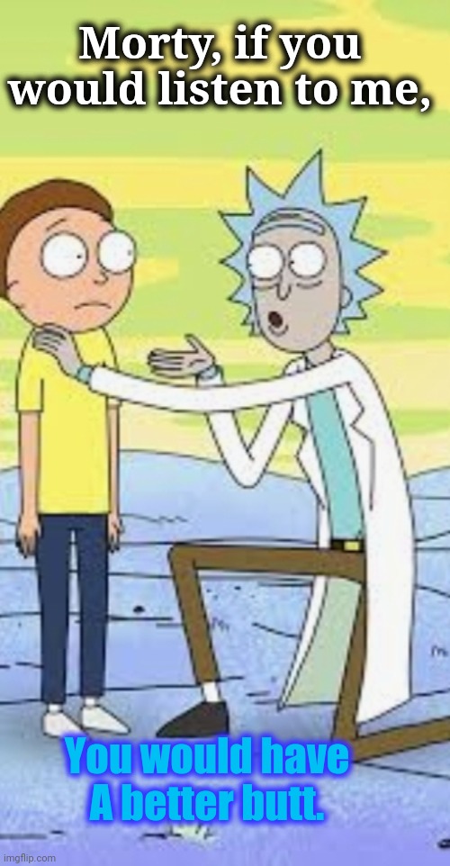 Better butt | Morty, if you would listen to me, You would have A better butt. | image tagged in rick and morty | made w/ Imgflip meme maker