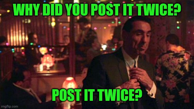 Jimmy Two times | WHY DID YOU POST IT TWICE? POST IT TWICE? | image tagged in jimmy two times | made w/ Imgflip meme maker