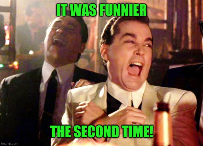 Good Fellas Hilarious Meme | IT WAS FUNNIER THE SECOND TIME! | image tagged in memes,good fellas hilarious | made w/ Imgflip meme maker