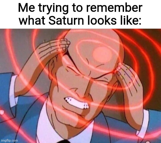 Man, I'm struggling to remember | Me trying to remember what Saturn looks like: | image tagged in trying to remember,memes,fun,space | made w/ Imgflip meme maker