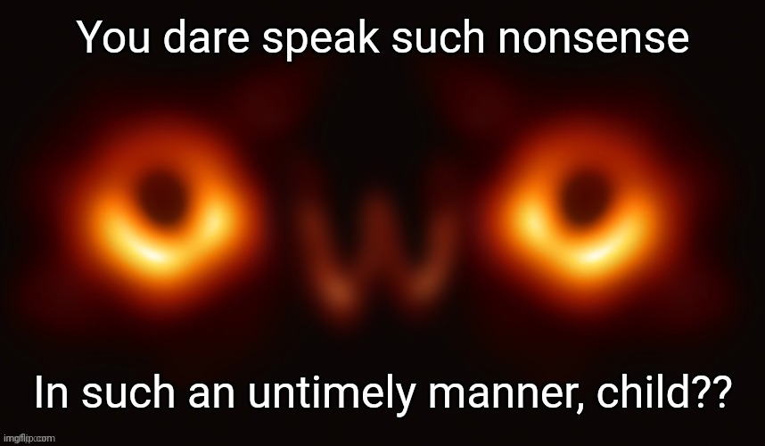 Creepy OwO | You dare speak such nonsense In such an untimely manner, child?? | image tagged in creepy owo | made w/ Imgflip meme maker