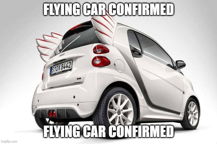 Flying Car Confirmed |  FLYING CAR CONFIRMED; FLYING CAR CONFIRMED | image tagged in memes,flying,car,confirmed,oh wow are you actually reading these tags | made w/ Imgflip meme maker