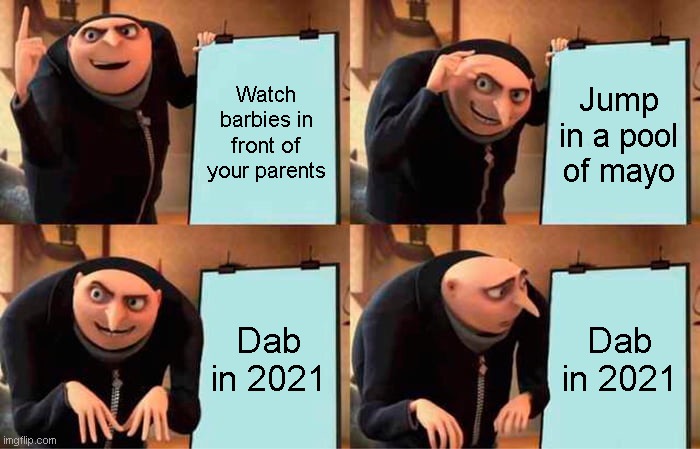 Don't dab kids | Watch barbies in front of your parents; Jump in a pool of mayo; Dab in 2021; Dab in 2021 | image tagged in memes,gru's plan | made w/ Imgflip meme maker