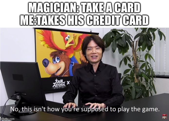 Big brain | MAGICIAN: TAKE A CARD
ME:TAKES HIS CREDIT CARD | image tagged in this isn't how you're supposed to play the game | made w/ Imgflip meme maker