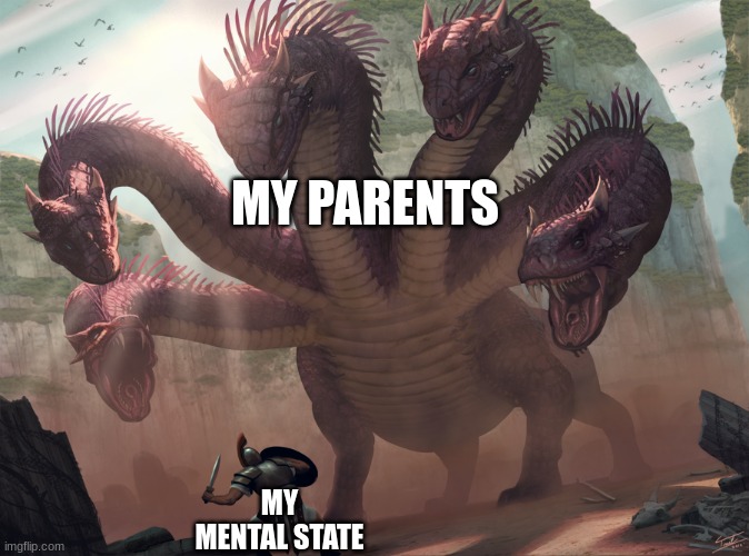 hydra | MY PARENTS MY MENTAL STATE | image tagged in hydra | made w/ Imgflip meme maker