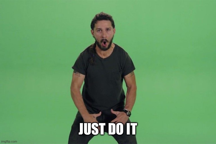 Shia labeouf JUST DO IT | JUST DO IT | image tagged in shia labeouf just do it | made w/ Imgflip meme maker