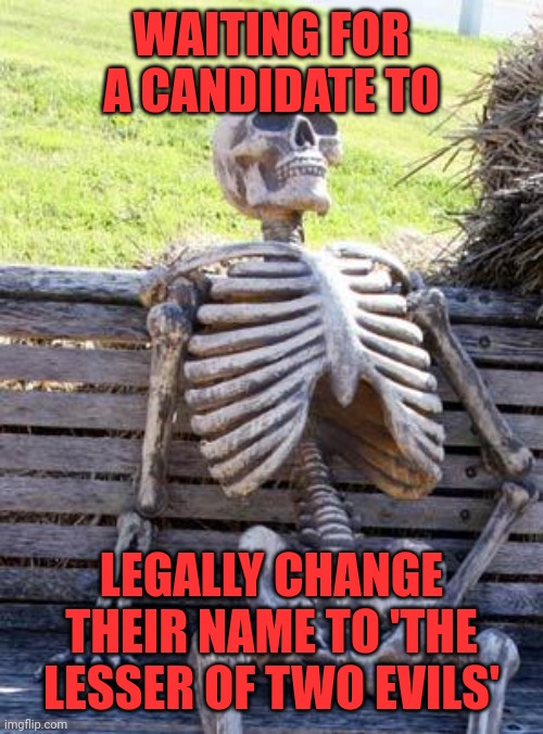 Waiting Skeleton Meme | WAITING FOR A CANDIDATE TO LEGALLY CHANGE THEIR NAME TO 'THE LESSER OF TWO EVILS' | image tagged in memes,waiting skeleton | made w/ Imgflip meme maker