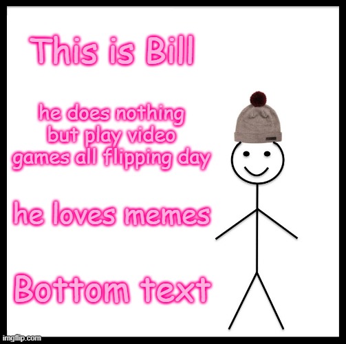 Be Like Bill | This is Bill; he does nothing but play video games all flipping day; he loves memes; Bottom text | image tagged in memes,be like bill | made w/ Imgflip meme maker