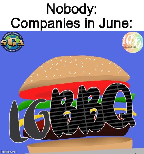 Every. Freakin. June | Nobody:
Companies in June: | image tagged in meme,burger,lgbtq,pride | made w/ Imgflip meme maker