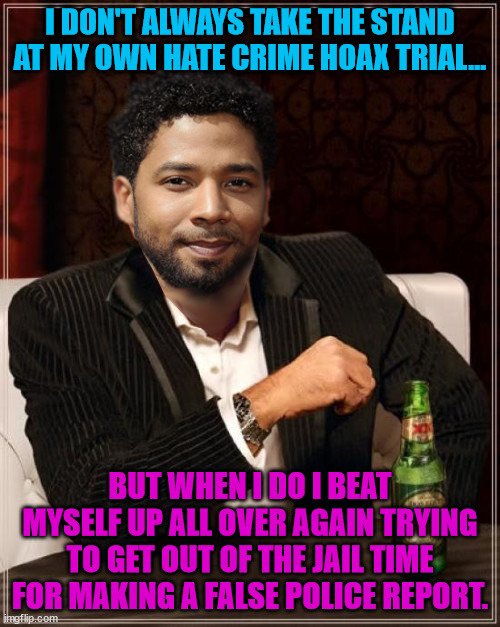 the most interesting bigot in the world | I DON'T ALWAYS TAKE THE STAND AT MY OWN HATE CRIME HOAX TRIAL... BUT WHEN I DO I BEAT MYSELF UP ALL OVER AGAIN TRYING TO GET OUT OF THE JAIL TIME FOR MAKING A FALSE POLICE REPORT. | image tagged in the most interesting bigot in the world | made w/ Imgflip meme maker