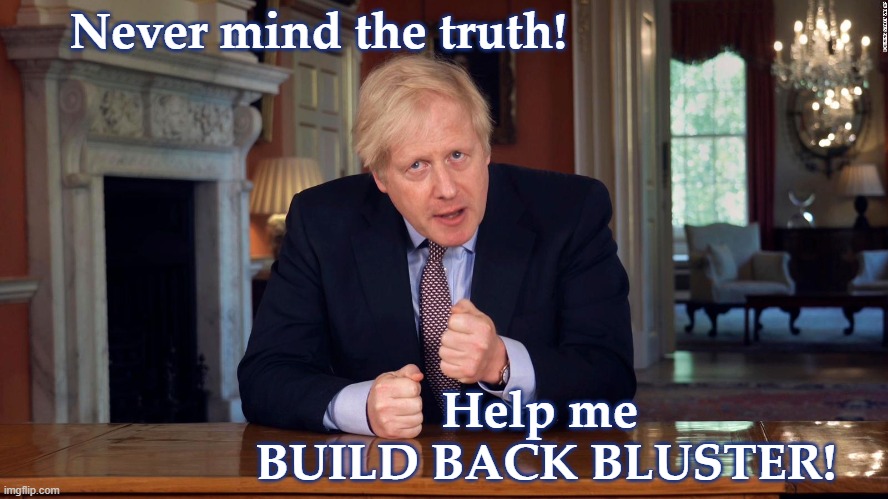 Blustering Boris | Never mind the truth! Help me 
BUILD BACK BLUSTER! | image tagged in boris johnson speech,spin,spinning,hypocrite,slogan,distraction | made w/ Imgflip meme maker