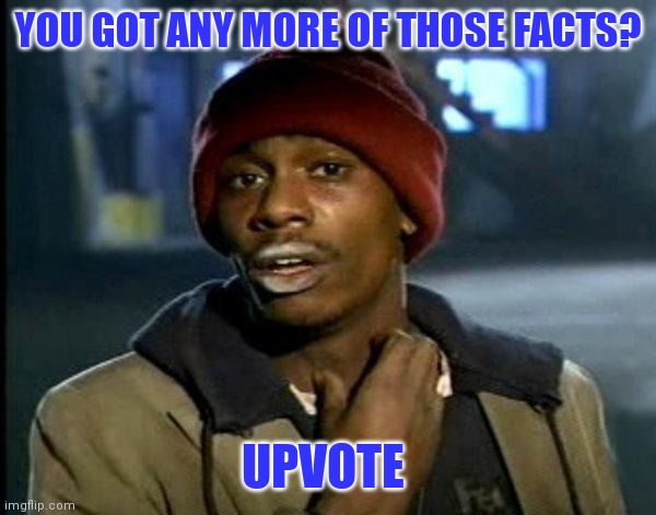 YOU GOT ANY MORE OF THOSE FACTS? UPVOTE | made w/ Imgflip meme maker