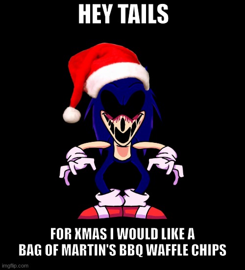 TAILS | HEY TAILS; FOR XMAS I WOULD LIKE A BAG OF MARTIN'S BBQ WAFFLE CHIPS | image tagged in sonic exe says | made w/ Imgflip meme maker