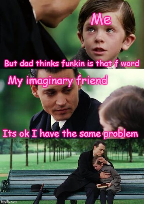 Finding Neverland Meme | Me; But dad thinks funkin is that f word; My imaginary friend; Its ok I have the same problem | image tagged in memes,finding neverland,friday night funkin | made w/ Imgflip meme maker