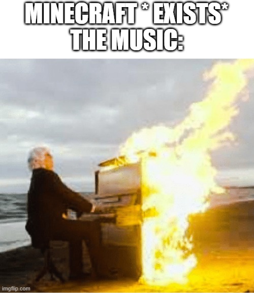 Playing flaming piano |  MINECRAFT * EXISTS*
THE MUSIC: | image tagged in playing flaming piano,minecraft | made w/ Imgflip meme maker