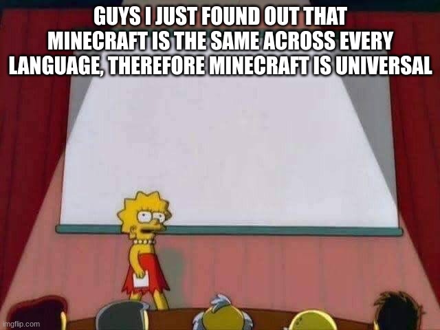 *Drop the mic* | GUYS I JUST FOUND OUT THAT MINECRAFT IS THE SAME ACROSS EVERY LANGUAGE, THEREFORE MINECRAFT IS UNIVERSAL | image tagged in lisa simpson speech,memes,oh wow doughnuts,minecraft | made w/ Imgflip meme maker