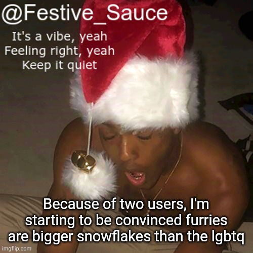 ‎ | Because of two users, I'm starting to be convinced furries are bigger snowflakes than the lgbtq | made w/ Imgflip meme maker