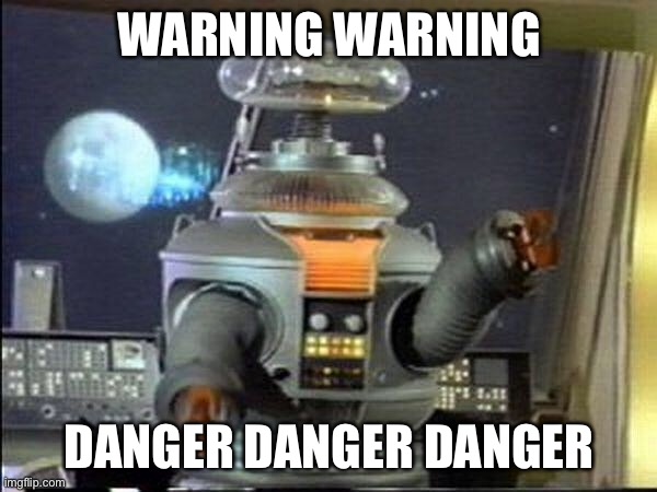 Lost in Space - Robot-Warning | WARNING WARNING DANGER DANGER DANGER | image tagged in lost in space - robot-warning | made w/ Imgflip meme maker