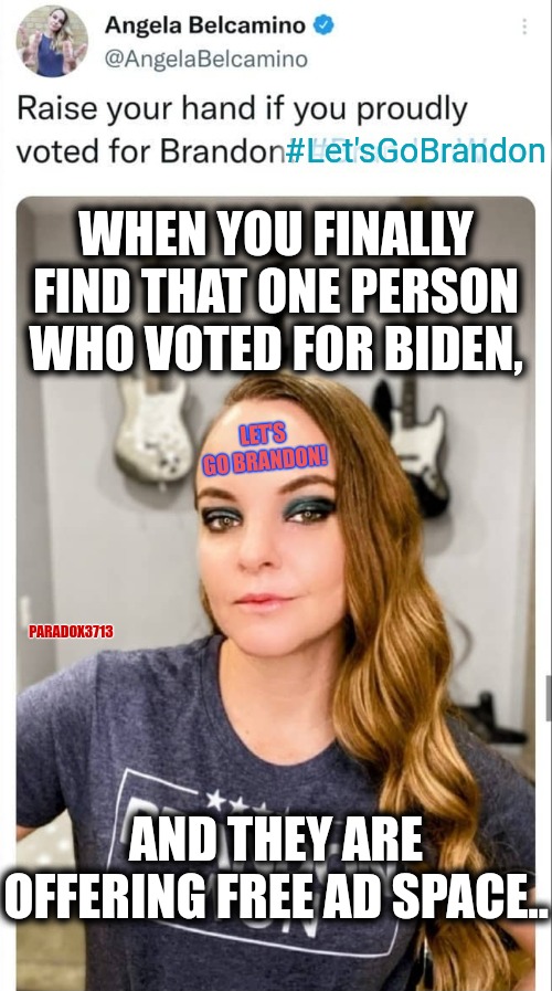 WOW!  All that head and no brain. | #Let'sGoBrandon; WHEN YOU FINALLY FIND THAT ONE PERSON WHO VOTED FOR BIDEN, LET'S GO BRANDON! PARADOX3713; AND THEY ARE OFFERING FREE AD SPACE.. | image tagged in memes,politics,snowflakes,antifa,joe biden,npc meme | made w/ Imgflip meme maker