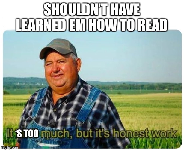 When your livestock read | SHOULDN’T HAVE LEARNED EM HOW TO READ ‘S TOO | image tagged in honest work | made w/ Imgflip meme maker