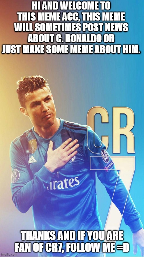 New channel about Cr7 | HI AND WELCOME TO THIS MEME ACC, THIS MEME WILL SOMETIMES POST NEWS ABOUT C. RONALDO OR JUST MAKE SOME MEME ABOUT HIM. THANKS AND IF YOU ARE FAN OF CR7, FOLLOW ME =D | image tagged in soccer | made w/ Imgflip meme maker