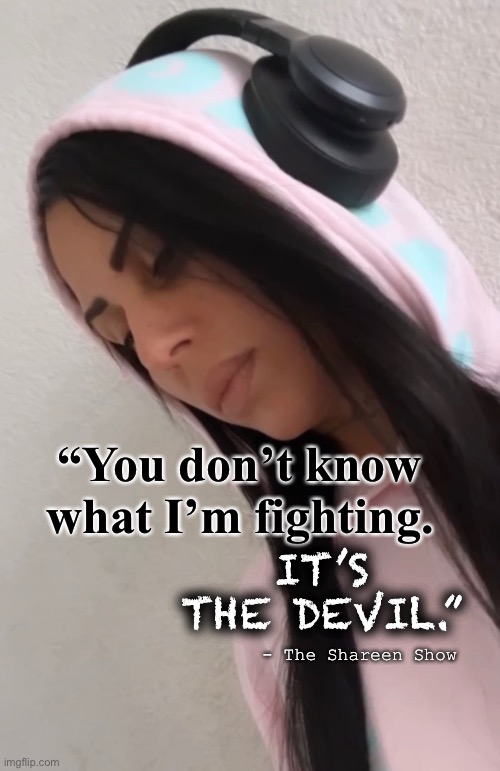 Fighter | “You don’t know what I’m fighting. IT’S THE DEVIL.”; - The Shareen Show | image tagged in devil,addiction,money,roots,behavior,illuminati | made w/ Imgflip meme maker