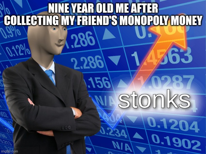 stonks |  NINE YEAR OLD ME AFTER COLLECTING MY FRIEND'S MONOPOLY MONEY | image tagged in stonks | made w/ Imgflip meme maker