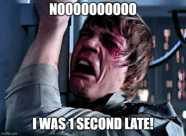 Nooo | NOOOOOOOOOO I WAS 1 SECOND LATE! | image tagged in nooo | made w/ Imgflip meme maker