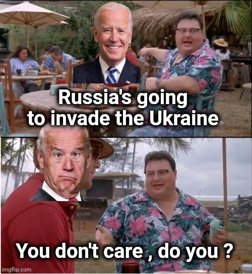 Russia sees weakness | Russia's going to invade the Ukraine; You don't care , do you ? | image tagged in memes,see nobody cares,ukraine,money money,you guys are getting paid,whatever | made w/ Imgflip meme maker
