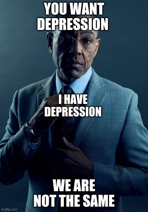 Edgy gacha kids vs me | YOU WANT DEPRESSION; I HAVE  DEPRESSION; WE ARE NOT THE SAME | image tagged in memes | made w/ Imgflip meme maker