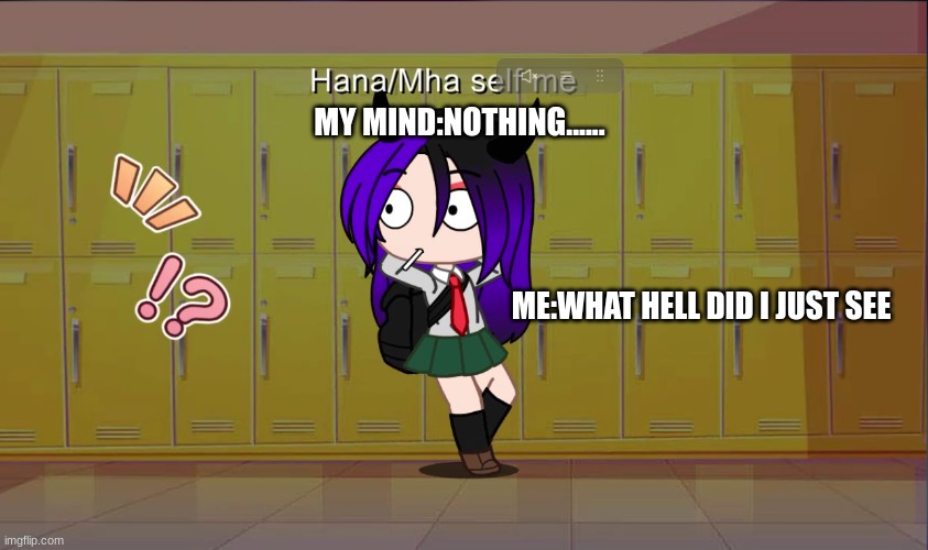 Me when i see something | MY MIND:NOTHING...... ME:WHAT HELL DID I JUST SEE | image tagged in gacha club,mha | made w/ Imgflip meme maker