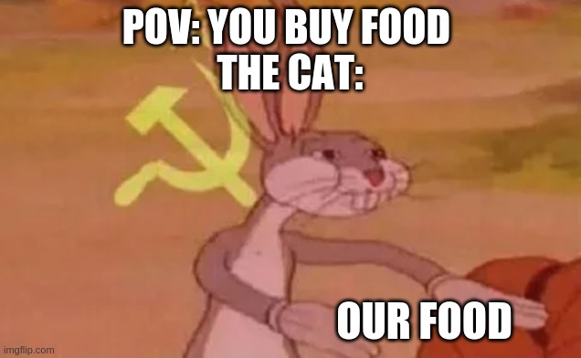 just cats | POV: YOU BUY FOOD 
THE CAT:; OUR FOOD | image tagged in bugs bunny communist | made w/ Imgflip meme maker