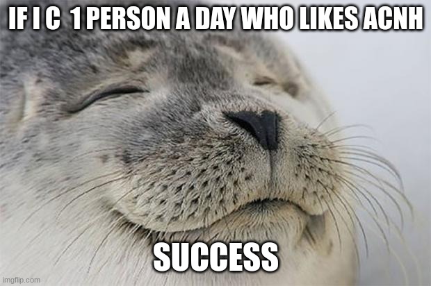 Satisfied Seal Meme | IF I C  1 PERSON A DAY WHO LIKES ACNH SUCCESS | image tagged in memes,satisfied seal | made w/ Imgflip meme maker