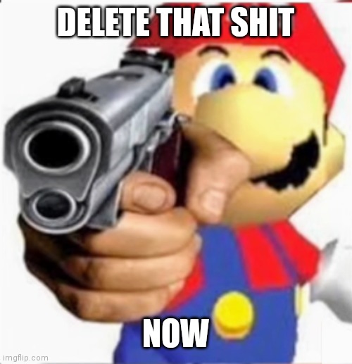Use this when needed | DELETE THAT SHIT; NOW | image tagged in die | made w/ Imgflip meme maker