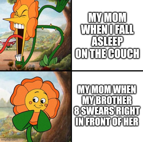 It's not fair. When I was 8 whenever I swore my mom would spank me | MY MOM WHEN I FALL ASLEEP ON THE COUCH; MY MOM WHEN MY BROTHER 8 SWEARS RIGHT IN FRONT OF HER | image tagged in angry flower | made w/ Imgflip meme maker