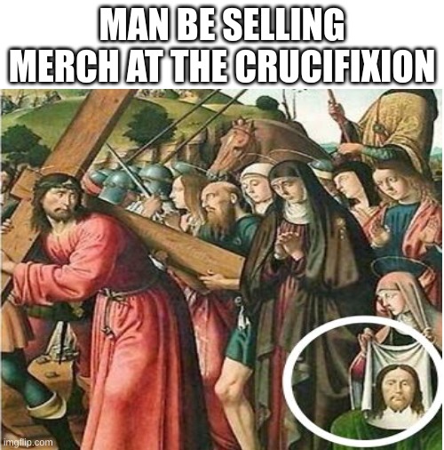 bro man be selling merch at the crucifixion like wat | MAN BE SELLING MERCH AT THE CRUCIFIXION | image tagged in blank white template | made w/ Imgflip meme maker