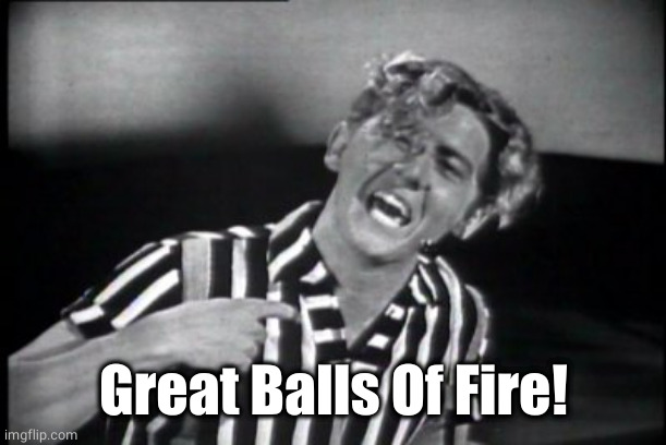 Jerry Lee Lewis | Great Balls Of Fire! | image tagged in jerry lee lewis | made w/ Imgflip meme maker
