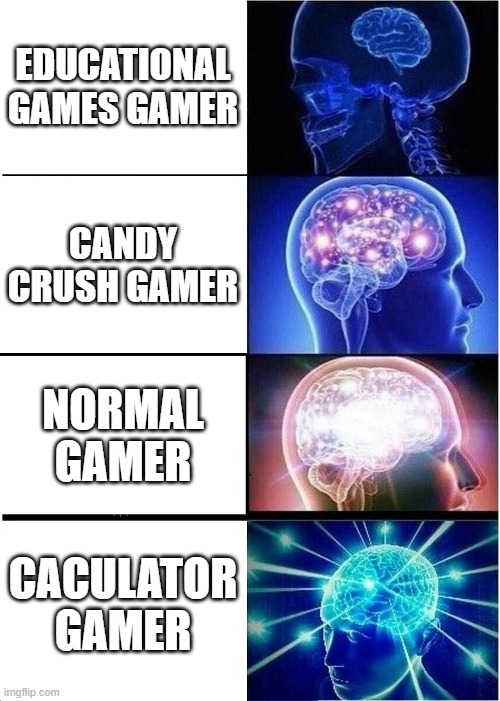 Expanding Brain Meme | EDUCATIONAL GAMES GAMER; CANDY CRUSH GAMER; NORMAL GAMER; CACULATOR GAMER | image tagged in memes,expanding brain | made w/ Imgflip meme maker