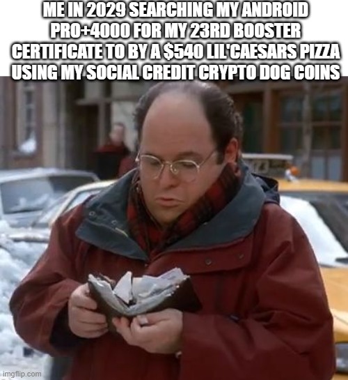 The Future | ME IN 2029 SEARCHING MY ANDROID PRO+4000 FOR MY 23RD BOOSTER CERTIFICATE TO BY A $540 LIL'CAESARS PIZZA USING MY SOCIAL CREDIT CRYPTO DOG COINS | image tagged in george wallet | made w/ Imgflip meme maker