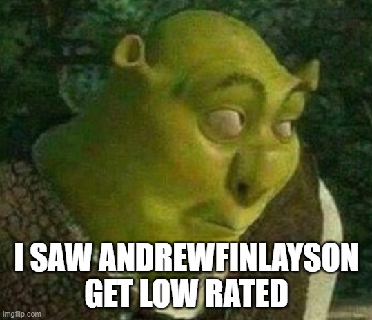 Shrek face | I SAW ANDREWFINLAYSON GET LOW RATED | image tagged in shrek face | made w/ Imgflip meme maker