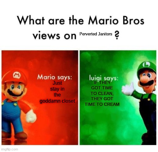 PERVERTS!? | Perverted Janitors; Just stay in the goddamn closet; IF THEY GOT TIME TO CLEAN, THEY GOT TIME TO CREAM | image tagged in mario vs luigi | made w/ Imgflip meme maker