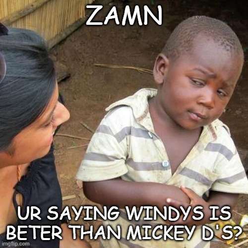 Third World Skeptical Kid | ZAMN; UR SAYING WINDYS IS BETER THAN MICKEY D'S? | image tagged in memes,third world skeptical kid | made w/ Imgflip meme maker