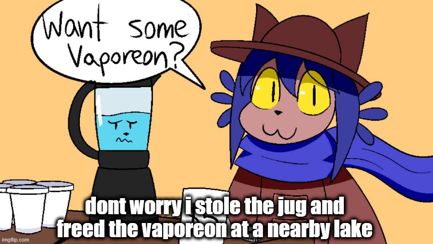 i also arrested the shopkeeper | dont worry i stole the jug and freed the vaporeon at a nearby lake | image tagged in vaporeon | made w/ Imgflip meme maker
