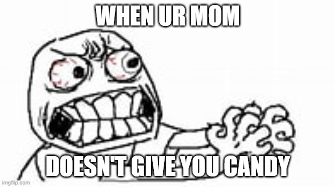 when ur mom doesent give you candy | WHEN UR MOM; DOESN'T GIVE YOU CANDY | image tagged in bruh | made w/ Imgflip meme maker