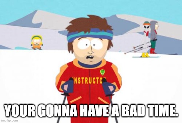 Super Cool Ski Instructor Meme | YOUR GONNA HAVE A BAD TIME. | image tagged in memes,super cool ski instructor | made w/ Imgflip meme maker