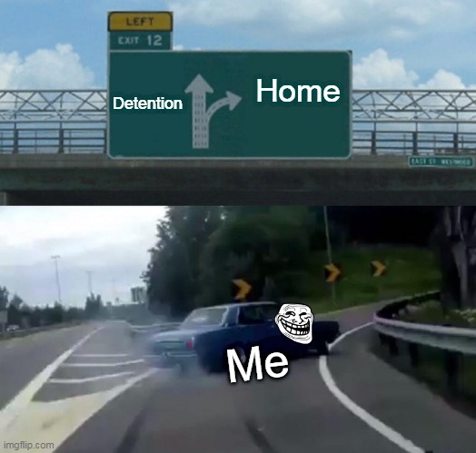 Left Exit 12 Off Ramp | Detention; Home; Me | image tagged in memes,left exit 12 off ramp | made w/ Imgflip meme maker