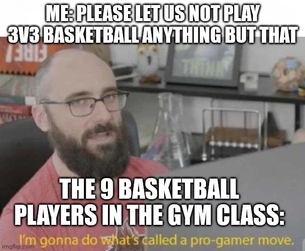 Anger | ME: PLEASE LET US NOT PLAY 3V3 BASKETBALL ANYTHING BUT THAT; THE 9 BASKETBALL PLAYERS IN THE GYM CLASS: | image tagged in basketball | made w/ Imgflip meme maker