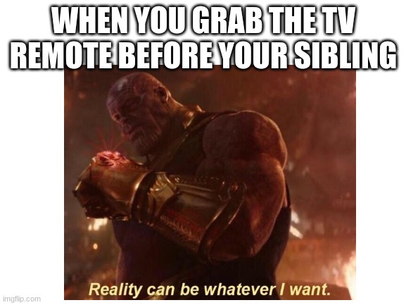 have you done this | WHEN YOU GRAB THE TV REMOTE BEFORE YOUR SIBLING | image tagged in memes,blank white template,funny,annoying siblings,thanos | made w/ Imgflip meme maker
