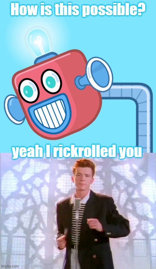 Gottem, dunno what to do | How is this possible? yeah I rickrolled you | image tagged in wubbzy's info robot,rickrolling | made w/ Imgflip meme maker